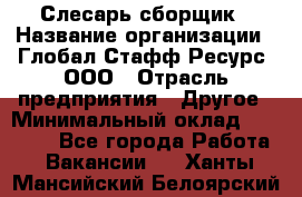 Слесарь-сборщик › Название организации ­ Глобал Стафф Ресурс, ООО › Отрасль предприятия ­ Другое › Минимальный оклад ­ 48 100 - Все города Работа » Вакансии   . Ханты-Мансийский,Белоярский г.